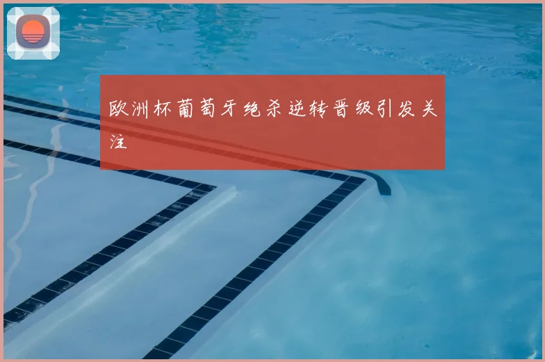 欧洲杯葡萄牙绝杀逆转晋级引发关注