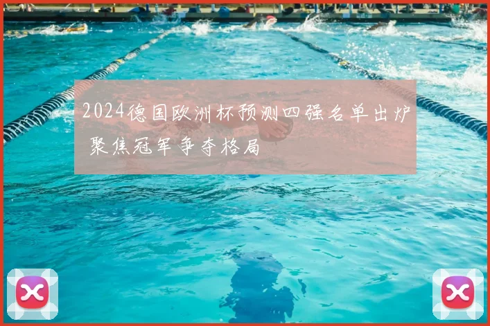 2024德国欧洲杯预测四强名单出炉 聚焦冠军争夺格局