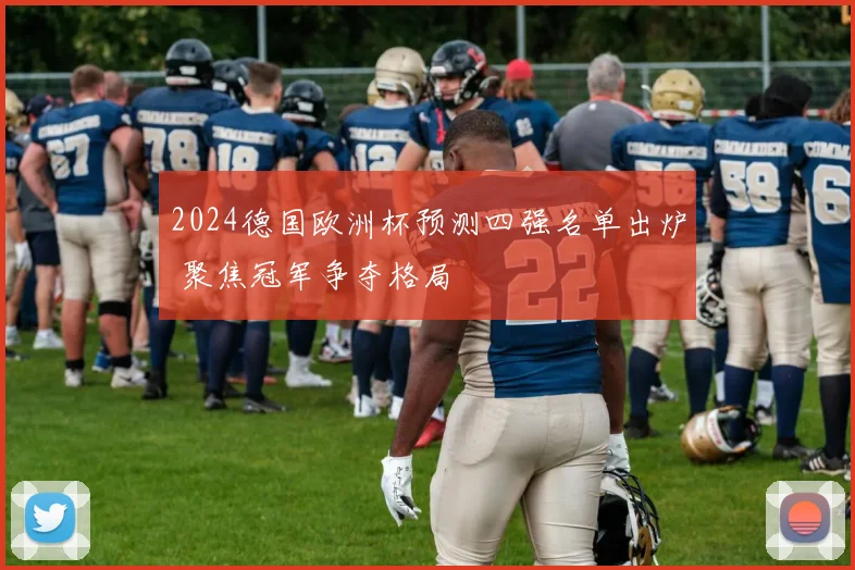 2024德国欧洲杯预测四强名单出炉 聚焦冠军争夺格局