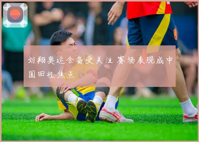 刘翔奥运会备受关注 赛场表现成中国田径焦点