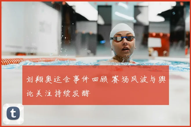刘翔奥运会事件回顾 赛场风波与舆论关注持续发酵