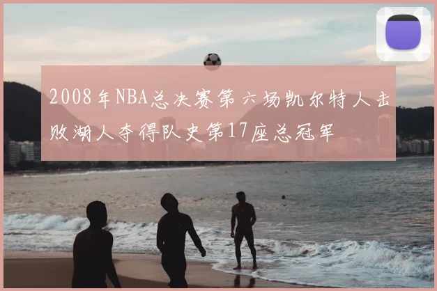 2008年NBA总决赛第六场凯尔特人击败湖人夺得队史第17座总冠军