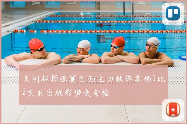美洲杯预选赛巴西主力缺阵客场1比2失利出线形势受考验