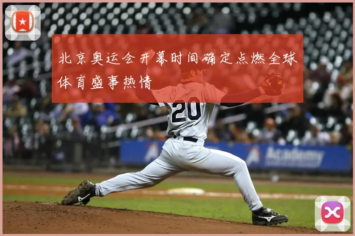 北京奥运会开幕时间确定点燃全球体育盛事热情