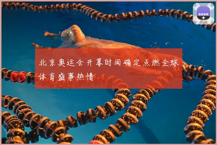 北京奥运会开幕时间确定点燃全球体育盛事热情