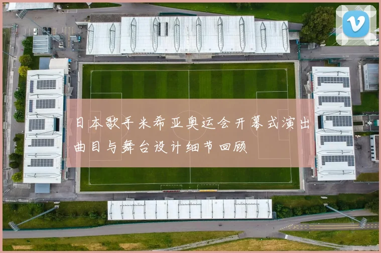 日本歌手米希亚奥运会开幕式演出曲目与舞台设计细节回顾